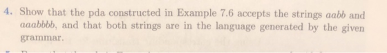 4. Show that the pda constructed in Example 7.6 accepts the strings aabb and aaabbbb, and that both strings are in the langua