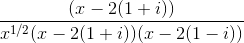 \frac{(x-2(1+i))}{x^{1/2}(x-2(1+i))(x-2(1-i))}