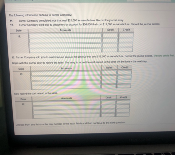 The following information pertains to Tuner Company 11. Tumer Company completed jobs that cost $25,000 to manufacture. Record
