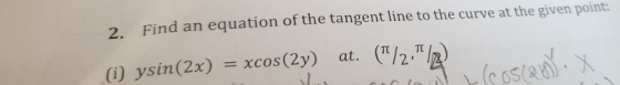Find an equation of the tangent line to the curve at the given point 2. TT xcos(2y) at. i ysin(2x)