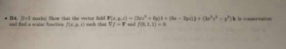 . B4· [2+5 marks! Show that the vector feld F(r,hi)-(2i3 + 6y) İ + (6x-Zy») + (3r2:2-r) k is conservative and find a scalar f