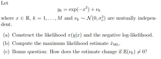 Let exp(-т*) + vk Yk where dent M and V N(0, o2 are mutually indepen R, k = 1, (a) Construct the likelihood T(y|x) and the ne