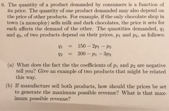 6. The quantity of a product demanded by consumers is a function of its price. The quantity of one product demanded may also
