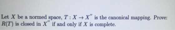 Let X be a normed space, T : X → X is the canonical mapping. Prove: R(T) is closed in X if and only if X is complete.