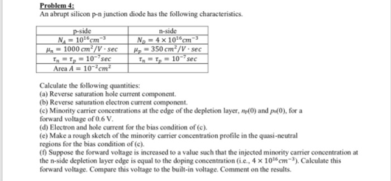 Problem 4: An abrupt silicon p-n junction diode has the following characteristics. side n-side N-4x 1016cm N1016cm3 n 1000 cm