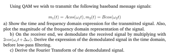 Using QAM we wish to transmit the following baseband message signals Bcos (w t a) Show the time and frequency domain expressi