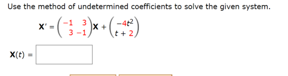 Use the method of undetermined coefficients to solve the given system -4t2 3 -1 X = 3 -1 t + 2 X(t)