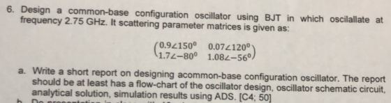 6. Design a common-base configuration oscillator using BJT in which oscilallate at frequency 2.75 GHz. It scattering paramete