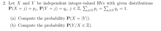 2. Let X and Y be independent integer-valued RVs with given distributions jezqj = 1. (a) Compute the probability P(X = IYI).
