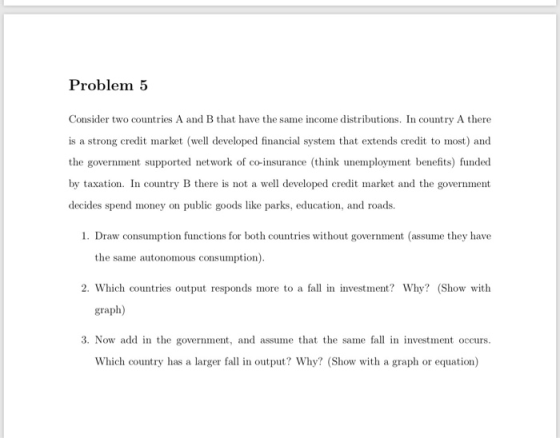 Problem 5 Consider two countries A and B that have the same income distributions. In country A there is a strong credit marke