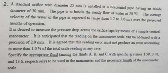 A standard oriice with diameter 25 mm is installed in a horizontal pipe having an inside diameter of 50 mm The pipe is to han