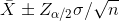 \bar{X} \pm Z_{\alpha /2} \sigma /\sqrt{n}