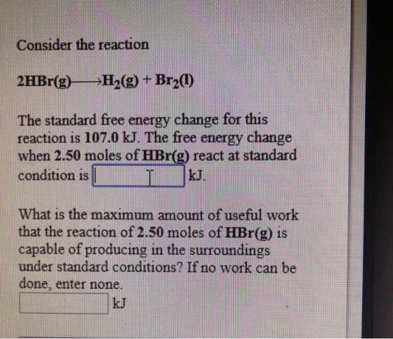Consider the reaction 2HBr(g) H2(g) Br2(1) The standard free energy change for this reaction is 107.0 kJ. The free energy cha