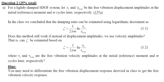 uestion 2 (25% total a) For a lightly-damped SDOF system, let x, and 1,- be the free vibration displacement amplitudes at the