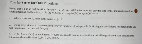 Fourier Series for Odd Functions Recall that if f is an odd function, f(-x)f(x). An odd Fourier series has only the sine term