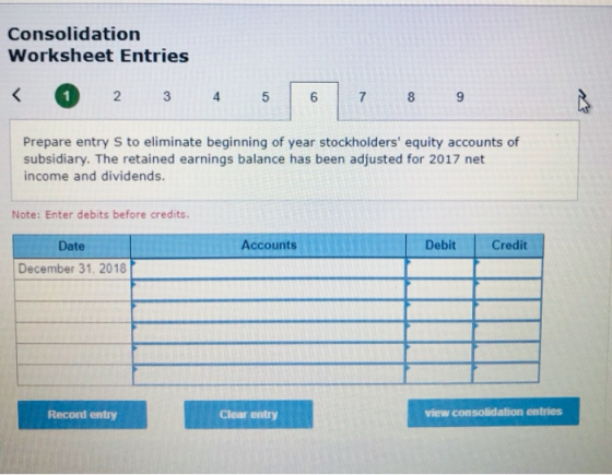 Consolidation Worksheet Entries 2 4. 6 7 8 9 Prepare entry S to eliminate beginning of year stockholders equity accounts of