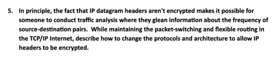 5. In principle, the fact that IP datagram headers arent encrypted makes it possible for someone to conduct traffic analysis