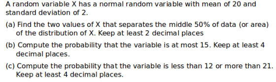 A random variable X has a normal random varia ble with mean of 20 and standard deviation of 2 (a) Find the two values of X th