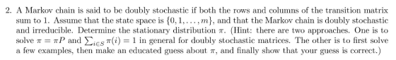 2. A Markov chain is said to be doubly stochastic if both the rows and columns of the transition matrix sum to 1. Assume that