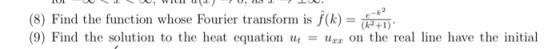 (8) Find the function whose Fourier transform is f(k)- (9) Find the solution to the heat equation on the real line have the i