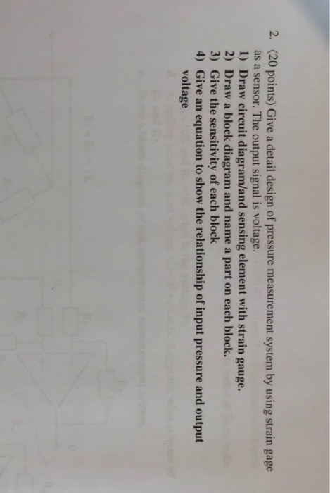 (20 points) Give a detail design of pressure measurement system by using strain gage as a sensor. The output signal is voltag