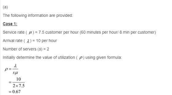 The following information are provided: Case 1: service rate ( μ) : 7.5 customer per hour (60 minutes per hour 8 min per cust