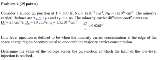 Problem 4 (25 points) Consider a silicon pn junction at T-300 K, N,-1x1017 ст?, ND-11016 Cm -, The minority carrier lifetimes