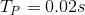 T_P = 0.02s