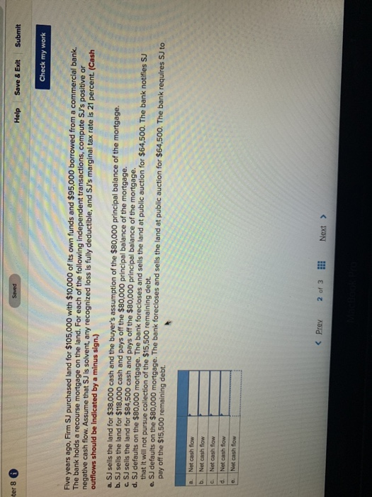 Help Save& Exit Submit 8 Check my work Five years ago, Firm SJ purchased land for $105,000 with $10,000 of its own funds and