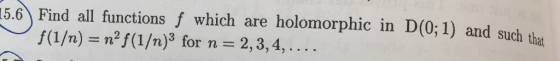 15.6 Find all functions f which are holomorphic in D(0; 1) and such the f(1/n) n2f (1/n)3 for n 2,3,4,....