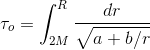 \tau_o=\int_{2M}^R\frac{dr}{\sqrt{a+b/r}}