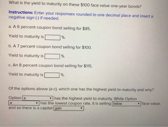 What is the yield to maturity on these $100 face value one-year bonds? Instructions: Enter your responses rounded to one deci