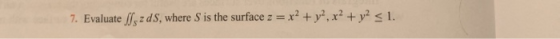 7. Evaluate z ds. where s is the surface z-= x2 + y2, x2 + y2-1.