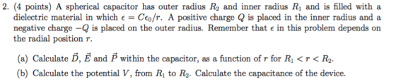 2. (4 points) A spherical capacitor has outer radius R2 and inner radius R1 and is filled with a dielectric material in which