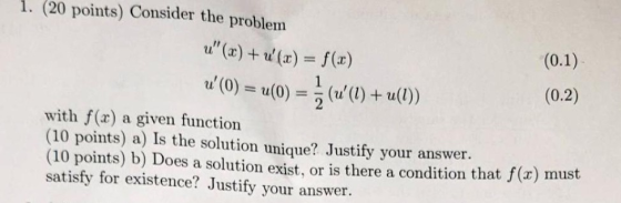 1. (20 points) Consider the problem u (x)+ u(x) (0.1) f(x) 1 (0.2) u(0)u(0) (u(0) + u(l)) with f(x) (10 points) a) Is the