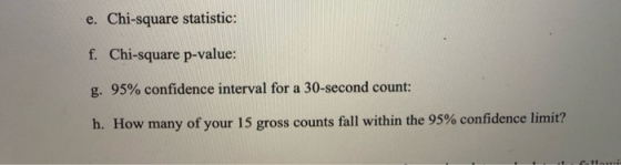 e. Chi-square statistic: f. Chi-square p-value: g, 95% confidence interval for a 30-second count. h. How many of your 15 gros