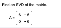 Find an SVD of the matrix. 6-5 A= 0-6