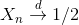 X_{n} \overset{d}{\rightarrow} 1/2