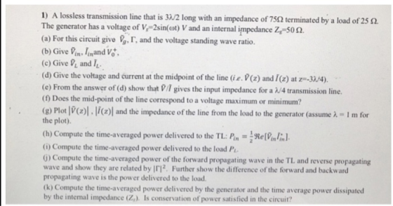 1) A lossless transmission line that is 3N2 long with an impedance of 75Ω terminated by a load of 25 Ω The generator has a vo