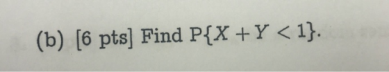 (b) [6 pts] Find P{X+Y <1)