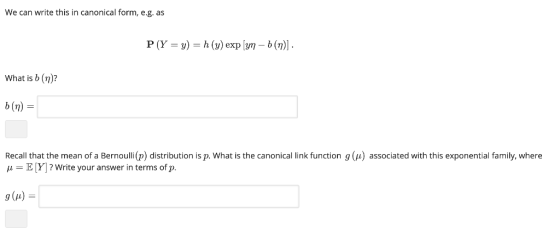 We can write this in canonical form, e.g. as P (Y = y) = h (y) exp lyn-b (n)] . What is b (η)? b (n) = Recall that the mean o