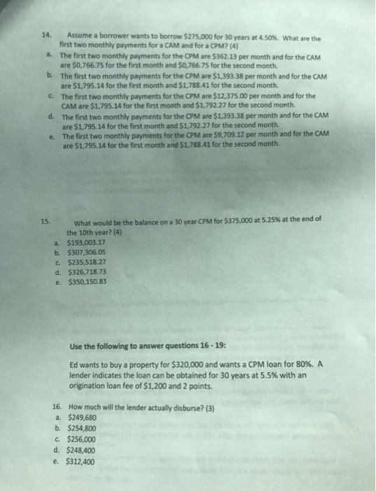 Assume a borrower wants to borrow $275,000 for 30 years at 4.50 %. first two monthly payments for a CAM and for a CPM? (4) 14