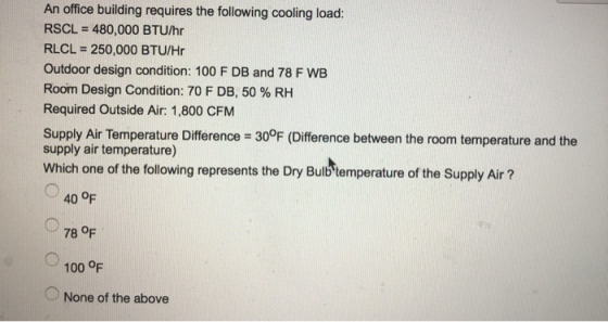 An office building requires the following cooling load: RSCL = 480,000 BTU/hr RLCL 250,000 BTU/Hr Outdoor design condition: 1