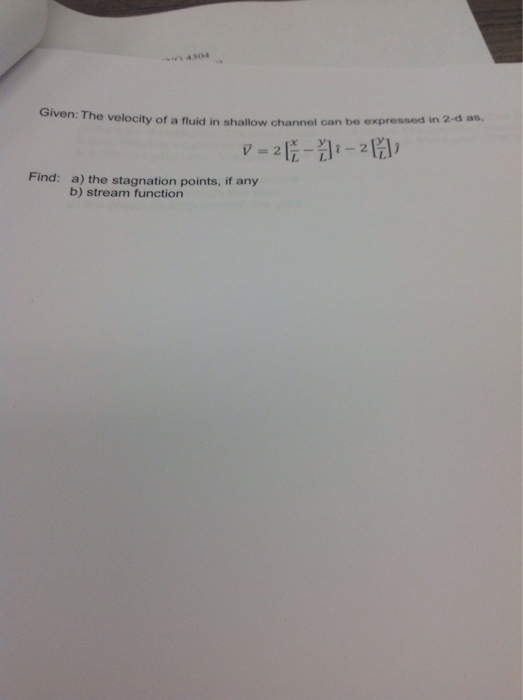 4304 iven:The velocity of a fluid in shallow channel can be expressed in 2-d as. Find: a) the stagnation points, if any b) st