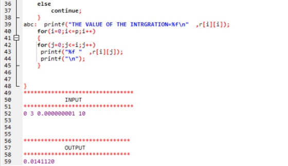 36 else continue; 37 38 abc: printf(THE VALUE OF THE INTRGRATION-%f \n ,r[i][i]); for(i-e;ip;i++ 39 40 41 for (j=0;j<=i;j++