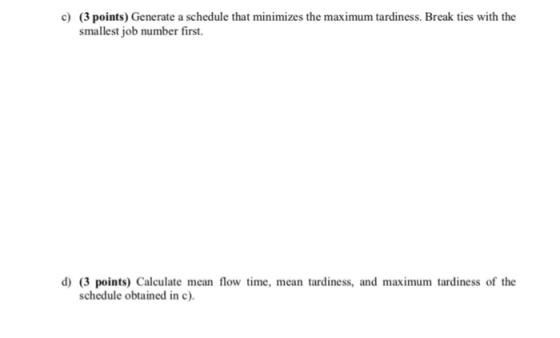 (3 points) Generate a schedule that minimizes the maximum tardiness. Break ties with the smallest job number first. c) d) (3