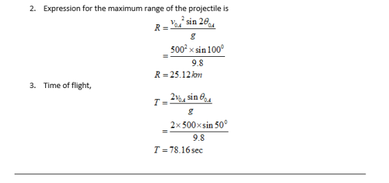 Expression for the maximum range of the projectile is 2. 0.4 0.4 R= 500x sin 100 9.8 R = 25.12km Time of flight, 3. 2voa sin