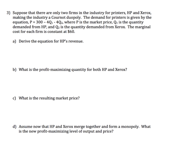 3) Suppose that there are only two firms in the industry for printers, HP and Xerox, making the industry a Cournot duopoly. T