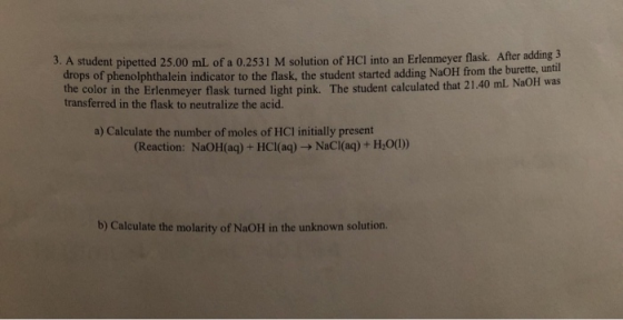 3. A student pipetted 25.00 mL of a 0.2531 M solution of HCl into an Erlenmeyer flask. After adding 3 drops of phenolphthalei