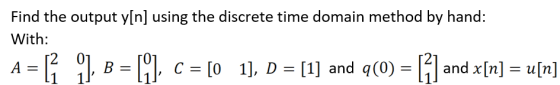 Find the output y[n] using the discrete time domain method by hand: With: A-f ), B-M, c = [O 11, D = [1] and q(0)-A and x[n]